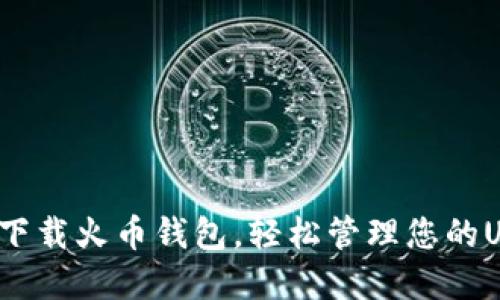 如何安全下载火币钱包,轻松管理您的USDT资产?