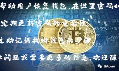 imToken 钱包的密码提示信息一般是为了帮助用户回忆或重新设置密码而设计的。具体来说，imToken 的密码提示可能包含以下几种类型的信息：

1. **密码强度提示**：通常会建议用户设置一个包含字母、数字和特殊字符的强密码，以增强账户安全性。

2. **备份助记词**：imToken 钱包使用助记词（通常是12个单词）来帮助用户恢复钱包。在设置密码时，用户可能会看到与助记词相关的提示，确保在备份时保留这些信息。

3. **安全提示**：例如，提醒用户不要与他人分享密码或助记词，以及定期更新密码的重要性。

4. **重置密码说明**：如果用户忘记了密码，提示可能会包含如何通过助记词找回钱包的步骤。

为了确保安全，建议在使用钱包时注意这些提示信息。如果有其他具体问题或需要更多的信息，欢迎随时询问！