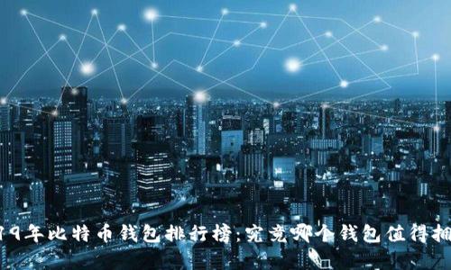 2019年比特币钱包排行榜:究竟哪个钱包值得拥有?