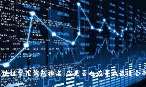 全球区块链常用钱包排名:你是否也在寻找最适合的钱包?