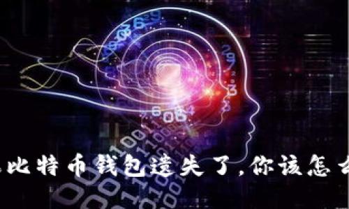 如果比特币钱包遗失了,你该怎么办?
