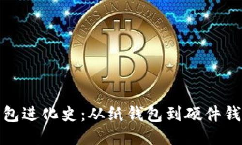 比特币钱包进化史:从纸钱包到硬件钱包的变迁