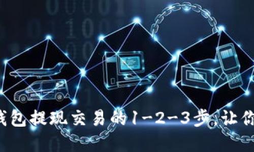 轻松掌握以太坊钱包提现交易的1-2-3步,让你的资产自由流动!