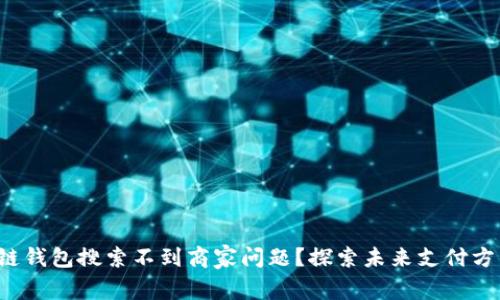 如何解决区块链钱包搜索不到商家问题？探索未来支付方式的全新视角！