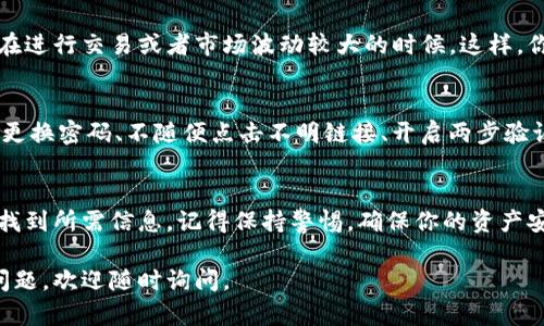 在imToken钱包中查看余额是一个相对简单的操作。以下是详细的步骤和说明，帮助你轻松找到你的余额。

1. 打开imToken钱包
首先，如果你还没有安装imToken钱包，请先到官方网站或者应用商店下载并安装。安装完成后，打开应用程序。在打开的界面上，你需要输入你的密码或者进行指纹识别，以确保你的账户安全。

2. 进入主界面
成功登录后，你将看到imToken的主界面。这里会显示你所有的资产，包括不同类型的加密货币。主界面通常会列出你所持有的数字资产及其相应的余额。

3. 查看资产余额
在主界面上，各种数字资产会以卡片的形式呈现。每个卡片上会显示该资产的名称、图标以及当前余额。你可以通过上下滑动屏幕来浏览你所有的资产信息。

4. 选择特定的资产
如果你想查看某一种特定数字货币的详细信息，比如以太坊（ETH）或比特币（BTC），你只需点击相应的资产卡片。这时，你将看到更详细的信息，包括当前的市场价格、交易记录、和余额等。

5. 导航至资产管理部分
如果你想做更多的操作，比如转账、提币等，你可以在资产详情页找到相应的功能按钮。通常在页面的底部会有“转账”、“收款”、“交易”等选项可供选择。

6. 定期检查余额
为了保持对资金的关注，建议你定期登录imToken钱包查看余额，尤其是在进行交易或者市场波动较大的时候。这样，你可以及时了解自己的资产状态并作出相应的投资决策。

7. 安全提示
在查看和管理你钱包中的余额时，一定要保持良好的安全习惯，包括定期更换密码、不随便点击不明链接、开启两步验证等措施，确保你的数字资产安全。

总结
总的来说，查看imToken钱包里的余额非常方便，只需登录应用即可轻松找到所需信息。记得保持警惕，确保你的资产安全，以便在数字货币的世界里顺利航行。

希望这个指南能帮助你轻松找到imToken钱包里的余额！如有任何其他问题，欢迎随时询问。
