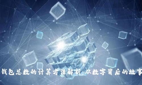 区块链钱包总数的计算方法解析：从数字背后的故事看未来