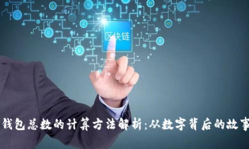 区块链钱包总数的计算方法解析：从数字背后的故事看未来