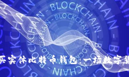 如何选择和购买实体比特币钱包:一场数字货币的实用之旅