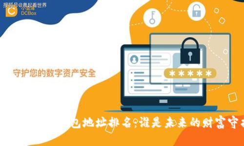 2023年比特币钱包地址排名:谁是未来的财富守护者?