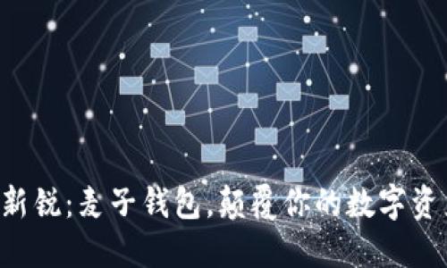 区块链新锐:麦子钱包,颠覆你的数字资产管理!