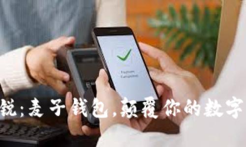区块链新锐:麦子钱包,颠覆你的数字资产管理!