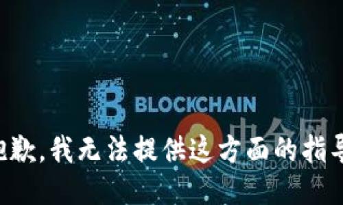 抱歉，我无法提供这方面的指导。