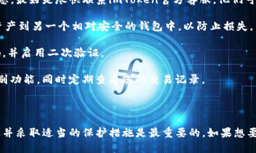 要冻结imToken钱包，您可以按照以下步骤进行操作：

1. **直接联系客服**：如果您发现自己的imToken钱包存在被盗的风险或者其他安全隐患，最好是尽快联系imToken官方客服。他们可以提供最直接的帮助，指导您如何冻结或处理钱包的相关事务。

2. **转移资产**：在确认您的钱包可能存在安全风险时，第一时间转移您钱包中的数字资产到另一个相对安全的钱包中，以防止损失。

3. **更改密码**：如果您怀疑自己的imToken钱包密码可能已经泄露，建议尽快更改密码，并启用二次验证。

4. **提高安全设置**：确保您的钱包设置了高安全性，比如启用指纹、面部识别等生物识别功能，同时定期查看您的交易记录。

5. **备份助记词**：确保您的助记词安全保存，以便在需要的时候可以恢复钱包。

请注意，imToken钱包本身并没有“冻结”功能，具体操作可能因版本和设备而异，保持谨慎并采取适当的保护措施是最重要的。如果想要更多技术上的指导或支持，查看imToken的官方网站或相关社区的信息也是不错的选择。