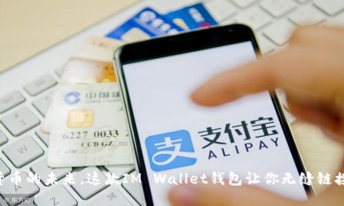 掌握数字货币的未来,这款IM Wallet钱包让你无缝链接虚拟世界!
