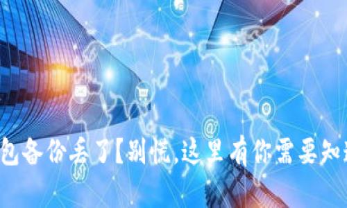 比特币钱包备份丢了?别慌,这里有你需要知道的一切!