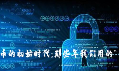 比特币的初始时代:那些年我们用的“钱包”