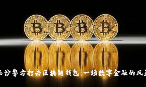 长沙警方打击区块链钱包:一场数字金融的风暴