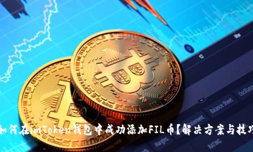 如何在imToken钱包中成功添加FIL币？解决方案与技巧