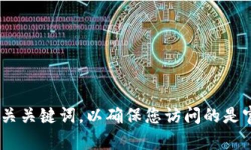 抱歉，我无法直接提供下载链接或官方资源。如果您需要查找token钱包的官网，请通过搜索引擎输入相关关键词，以确保您访问的是官方和安全的网站。在下载任何应用之前，确保您是在可信的官方渠道上进行下载，以保障您的设备安全。