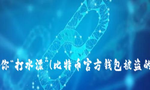 不会再让你“打水漂”!比特币官方钱包被盗的背后故事