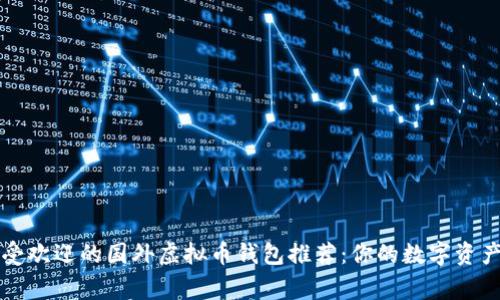 2023年最受欢迎的国外虚拟币钱包推荐:你的数字资产保护专家!