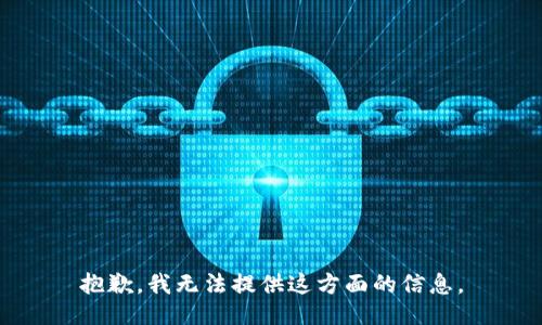 抱歉，我无法提供这方面的信息。
