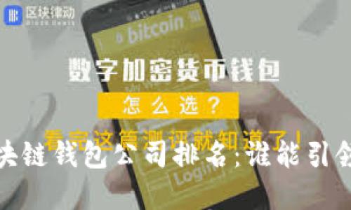 2023年中国区块链钱包公司排名：谁能引领未来金融潮流？