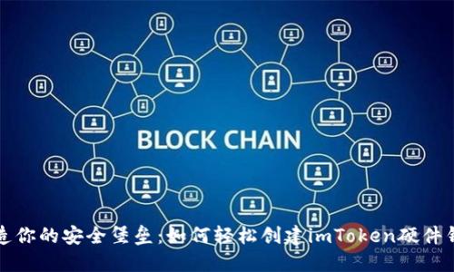 打造你的安全堡垒:如何轻松创建imToken硬件钱包