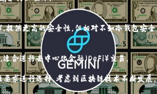 区块链钱包可以分为多种类型，主要包括以下几种：

1. **热钱包（Hot Wallets）**：
   - 在线钱包：例如交易所提供的钱包（如币安、火币等），用户可以随时从任何地方访问。
   - 移动钱包：手机应用程序（如Trust Wallet、Coinomi等），方便随时进行交易。

2. **冷钱包（Cold Wallets）**：
   - 硬件钱包：如Ledger和Trezor等设备，能够将私钥离线保存，增加安全性。
   - 纸钱包：将公钥和私钥打印在纸上，完全离线，但需要注意保存和防止损坏。
   
3. **桌面钱包（Desktop Wallets）**：
   - 软件安装在个人电脑上的钱包（如Exodus、Atomic Wallet），提供更高的安全性，但相对不如冷钱包安全。

4. **浏览器扩展钱包**：
   - 例如MetaMask等，允许用户在浏览器上直接与区块链互动，适合进行去中心化金融（DeFi）交易。

每种钱包都有其特点及适用场景，用户应根据自己的需求和安全性要求进行选择。考虑到区块链技术不断发展，新的钱包形式、功能和安全措施也会不断涌现，用户需要保持关注。