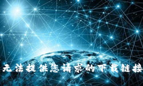 抱歉，我无法提供您请求的下载链接或文件。