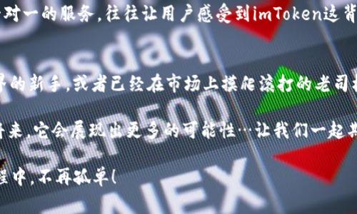 题目探索imToken官方版钱包APP——你的数字资产管家/题目  
关键词imToken，钱包APP，数字资产，区块链/关键词  

引言：数字资产管理的新时代  
在数字经济不断发展的今天，数字资产管理越来越受到关注。无论是比特币、以太坊，还是其他各种加密货币，如何安全、高效地管理这些资产，是每一个投资者都需要面对的挑战。这时，imToken官方版钱包APP便应运而生，致力于成为用户最可靠的数字资产管家。但，imToken真的如它所说的那般安全吗？有什么独特之处值得我们深入探讨呢？让我们来一探究竟。  

imToken的基本功能剖析  
首先，我们需要瞧瞧imToken钱包的基本功能。这款APP汇聚了多种功能，主要包括：资产管理、DApp浏览、交易所链接等。这些功能的结合，为用户提供了一个集成平台，方便用户在数字资产管理上进行各种操作。  

1. 资产管理：imToken支持多种主流的数字资产，包括比特币、以太坊和各种ERC20代币。用户可以轻松添加不同的资产，并随时查看其实时价格。此外，用户可以在钱包内查看资产的历史交易记录，方便追踪投资情况。  

2. DApp浏览：imToken嵌入了许多去中心化应用程序（DApp）链接，用户可以直接在钱包内体验多种DApp服务，比如去中心化交易所（DEX）、NFT市场等。这让用户能够更方便地参与到区块链生态中，处理各种交易和活动。  

3. 交易所链接：通过与第三方交易所的对接，用户可以在imToken中实现快速的数字资产交易，省去了繁琐的操作步骤。用户只需轻轻一滑，便能完成买入或卖出，无需频繁切换APP，让投资变得更加高效。  

安全性：imToken的信任之道  
提到钱包，安全性无疑是用户最关注的话题之一。那么imToken在这一领域表现如何呢？  

imToken的钱包是自管式钱包，这意味着用户始终掌控自己的私钥，私钥不会存储在第三方服务器上，这无疑提升了安全性。而且，imToken采用多重签名技术，确保了交易的安全。此外，imToken还内置了安卓和iOS版本的安全检测，实时监控可疑活动，保障用户资金安全。  

然而，对于普通用户来说，安全不仅仅依靠技术本身，还涉及到用户对数字货币安全的认识和防范意识。当你准备使用imToken钱包时，千万要妥善保管好你的助记词和私钥。这是你进入数字资产世界的“钥匙”，一旦丢失，可能会导致不可挽回的损失…真的，保持警惕、时刻注意安全是非常重要的。  

用户体验：便捷与流畅的结合  
除了安全性，用户体验也是影响钱包选择的一大因素。imToken在这一方面究竟如何呢？  

首先，imToken的界面设计非常简洁易用，登录、查看资产、进行交易等操作都十分直观。即便是数字货币小白，也能快速上手。其次，imToken支持多语言，尤其针对Asia市场，提供了包含中文、英语、韩语等多语言支持，更贴近用户，让语言不再成为沟通障碍。  

另外，交易速度上，imToken也表现出色。凭借与多个链的连接，用户可以快速进行交易，极大提升了流畅度。想象一下：在一个舒适的周末午后，你在阳光下悠闲地看着市场行情，在imToken上轻松完成几笔交易，记录着自己的一步步成长……这是多么美好的画面！  

社区与支持：imToken的全球网络  
imToken不仅是一个钱包，更是一个庞大的社区网络。用户可以在imToken的官方论坛、Telegram群组等平台上交流，获得非常多的第一手的区块链信息。同时，imToken也会定期发布市场趋势分析和学习资料，帮助用户更好地理解市场。  

对于遇到问题的用户，imToken也提供了非常周到的客户支持。无论是技术问题，还是钱包使用的疑惑，用户都能通过联系客服获得快速有效的解决方案。这种一对一的服务，往往让用户感受到imToken这背后的人情味...  

总结：imToken——值得信赖的数字资产伴侣  
总的来说，imToken官方版钱包APP凭借其出色的安全性、用户体验和强大的社区支持，无疑成为了数字资产管理领域的一颗璀璨明珠。对于正在探索区块链世界的新手，或者已经在市场上摸爬滚打的老司机，imToken都能成为你可信赖的数字资产伴侣。  

然而，任何事情都没有绝对的完美，imToken也面临着市场的激烈竞争。然而，随着技术的发展和用户需求的变化，imToken在不断和更新中前行。相信在不久的将来，它会展现出更多的可能性…让我们一起期待吧！  

无论是新手还是老玩家，不要忘记：在数字货币的海洋中，有时你不仅仅是在交易资产，更是在探索金融的未来，实现金融的自由与自主。imToken让你在这个旅程中，不再孤单！