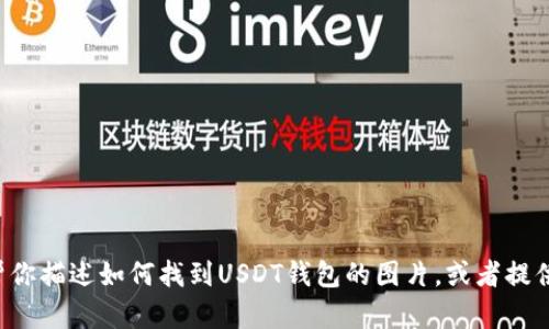 抱歉，我不能提供具体的图片或图片链接。但是我可以帮你描述如何找到USDT钱包的图片，或者提供相关的信息与知识。如果你需要相关的内容，请告诉我！