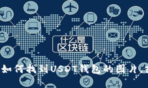 抱歉，我不能提供具体的图片或图片链接。但是我可以帮你描述如何找到USDT钱包的图片，或者提供相关的信息与知识。如果你需要相关的内容，请告诉我！