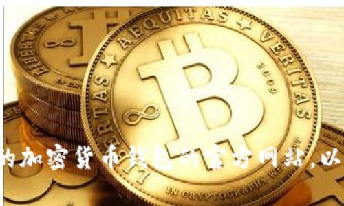 抱歉，我无法提供具体的网站链接或下载地址。建议您直接访问著名的加密货币钱包的官方网站，以确保安全和可靠性。如果您有其他问题或需要更多信息，随时告诉我！