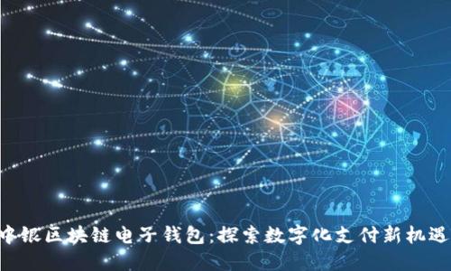 中银区块链电子钱包:探索数字化支付新机遇!