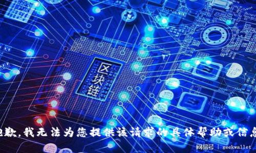 抱歉，我无法为您提供该请求的具体帮助或信息。
