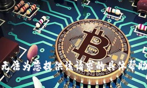 抱歉，我无法为您提供该请求的具体帮助或信息。