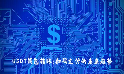 USDT钱包转账:扫码支付的未来趋势