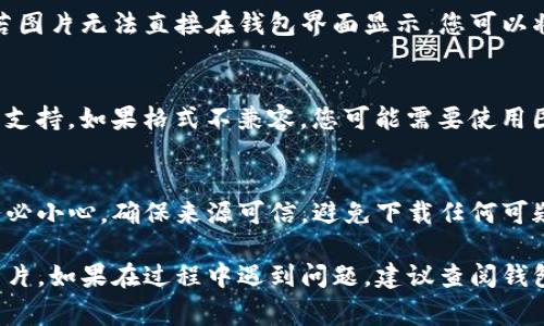 要打开比特币钱包中的图片，通常需要遵循几个步骤。以下是一个简要的指南，帮助您顺利完成这个过程。

### 1. 确认钱包类型
首先，您需要确认使用的是哪种比特币钱包。钱包可以是桌面钱包、移动钱包或网络钱包。不同的钱包类型打开图片的步骤可能会有所不同。

### 2. 登录钱包
如果您使用的是在线钱包，打开浏览器，访问钱包官网，输入您的账户信息登录。如果是桌面钱包，直接启动应用程序并登录。

### 3. 进入相关功能
大多数比特币钱包都有一个“交易记录”或“文件”部分。在这里，您可以查看您的比特币交易记录，可能会包含一些与交易相关的图片或信息。

### 4. 查找图片链接
在您的交易记录或相关文件中，查找您希望打开的图片链接。有些交易可能附带了备注或二维码，您可以点击这些链接。

### 5. 打开图片
点击链接后，您通常会被引导至相应的图片位置。若图片无法直接在钱包界面显示，您可以将链接复制到URL栏中直接打开。

### 6. 检查图片格式
确保打开的图片格式（如JPEG、PNG等）您的设备能支持。如果格式不兼容，您可能需要使用图片转换工具。

### 7. 可能的安全注意事项
在打开任何与比特币交易或钱包相关的图片时，务必小心。确保来源可信，避免下载任何可疑的文件，以防潜在的安全隐患。

通过这些步骤，您可以顺利打开比特币钱包中的图片。如果在过程中遇到问题，建议查阅钱包的官方支持文档，或者咨询专业人士以得到帮助。