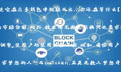imToken钱包支持：数字资产管理新选择

imToken, 数字钱包, 以太坊, 加密货币/guanjianci

什么是imToken钱包？
在这个快节奏的数字时代，越来越多的人开始重视自己的数字资产安全与管理。而imToken钱包，作为一款备受欢迎的数字资产管理钱包，正好契合了这一需求。那么，什么是imToken钱包呢？其实，它不仅仅是一个存储加密货币的地方，更是一种让用户轻松管理不同数字资产的工具。这种钱包的设计初衷，就是为了帮助用户安全方便地管理、交易各类数字资产，尤其是以太坊及其Token。

为什么选择imToken钱包？
在众多数字钱包中，imToken凭什么能够脱颖而出呢？答案不言而喻——用户友好的界面、强大的安全性、丰富的功能...这让imToken成为了许多加密货币爱好者的首选。比如，它不仅支持以太坊，还兼容多种ERC20 Token。这对于那些喜欢尝试不同项目的投资者来说，是一个非常大的优势。不仅如此，imToken钱包还通过多重签名和冷存储等技术，为用户提供了更高的安全保障。

imToken钱包的主要功能
imToken钱包具备多种实用功能，让用户的数字资产管理更加便捷。你可以轻松查看账户余额、交易记录，还能快速进行Token之间的兑换。最重要的是，imToken还具备去中心化交易所的功能，用户可以直接在钱包内进行交易，不必担心复杂的操作流程。这对于那些刚入门的用户来说，无疑是个福音。

如何创建imToken钱包？
那么，如何才能顺利创建自己的imToken钱包呢？其实，这个过程非常简单。下载imToken应用后，按照提示进行注册，你会获得一个助记词。这听起来简单，但！一定要记住，助记词是找回你资产的唯一凭证，千万不要丢失或者泄露。保持安全很重要哦！

对比其他数字钱包，imToken有什么优势？
虽然市面上有很多数字钱包，但imToken的设计理念和使用体验都具备一些独特的优势。首先，它的界面非常友好，不论是新手还是老手，都能快速上手。其次，imToken在交易上面也非常迅速且高效，这使得用户能够在市场变化时及时做出反应。此外，imToken对用户的隐私保护做得非常到位——用户的信息不会被泄露或出售，这在当前的数字经济中极为重要。

imToken的社区与资源
imToken不仅是一款钱包，它还有一个蓬勃发展的社区。在这里，用户可以相互交流经验、分享信息，甚至还能够参与到一些项目的反馈中。它的社区氛围很不错，大家互帮互助，形成了一种良性的循环。此外，imToken还提供了丰富的学习资源，包括教程、新闻、行情分析等，帮助用户更好地了解市场动态。

总结：imToken是数字资产管理的明智之选吗？
综合来看，imToken钱包的确是数字资产管理中的一个明智选择。无论你是新手还是老手，imToken都能满足你的需求。其强大的安全性、丰富的功能以及积极的社区支持，使它在众多钱包中脱颖而出...你还在等什么？快来试试imToken钱包吧！

未来展望：imToken钱包的潜力与挑战
尽管imToken钱包目前发展势头强劲，但它依然面临着一些挑战。例如，市场竞争越发激烈，越来越多的新钱包不断涌现，它们各自的特色和竞争优势可能会影响imToken的市场份额。此外，技术的不断更新换代也要求imToken不断推陈出新，保持自身的竞争力。然而，正是这些挑战，让imToken和它的用户不断成长、壮大。未来，谁知道imToken会带给我们怎样的惊喜呢？

用户反馈与改进建议
虽然imToken在许多方面表现优异，但用户的反馈始终是推动它改进的重要力量。通过用户的反馈，imToken不仅能够发现自身的不足，还能够在功能及界面上进行及时的调整，使用户的使用体验不断。比如，有些用户希望能够增加更多的Token支持，而另一些用户则希望提供更多关于市场行情的分析工具。imToken团队的积极回应，无疑是在不断提升产品的一个重要迹象。

结语：对imToken钱包的期待与梦想
最终，imToken钱包不仅是一个普通的数字资产管理工具，更是连接了每一个对区块链和加密货币感兴趣的人的桥梁。正如我们常说的“数字经济的未来属于每一个敢于追求梦想的人”，而imToken，正是无数人梦想开始的地方。在这个瞬息万变的时代，我们期待着与imToken共同见证未来的数字资产世界...