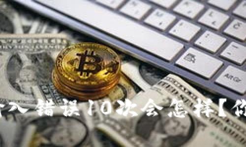 注意!比特币钱包输入错误10次会怎样?你的资产安全大挑战