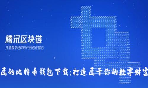 私人专属的比特币钱包下载:打造属于你的数字财富安全港