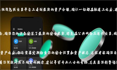 为了将数字资产从im冷钱包转出，首先需要了解一些基本步骤。im冷钱包，顾名思义，是一种离线存储数字货币的方式，通常被认为更加安全，因为它们不直接连接到互联网。接下来，我们将逐步了解如何将您的资产从im冷钱包转移到其他钱包或平台。

### 第一步：确认你的冷钱包地址

1. 确认你的冷钱包地址
首先，确保你能够准确找到你的冷钱包地址。通常，这个地址是在你创建钱包时生成的。请记住，钱包地址是用于接收和发送加密资产的唯一标识符，它的长度和格式是特定的。在操作之前，强烈建议确认地址的正确性——万一输错，资产将可能丢失。...

### 第二步：准备转出的设备

2. 准备转出的设备
由于im冷钱包是离线的，我们通常需要用到一台互联网连接的设备，比如智能手机或者电脑。在这一步，你需要确保你的设备是安全的，并且没有受到恶意软件的感染，这样才能保护你的数字资产不受威胁……

### 第三步：导入冷钱包地址

3. 导入冷钱包地址
接下来，打开你的冷钱包管理软件或应用，输入你的冷钱包地址。如果你的冷钱包是纸质的，你可能需要通过扫描二维码或手动输入地址。需要注意的是，此步骤直接关系到你的资产安全。一旦地址导入不正确，后果可能是灾难性的……

### 第四步：选择转账金额

4. 选择转账金额
确认地址后，选择你希望转出的金额。在这个步骤中，请谨慎确认输入的金额是否正确…也许你认为转出部分资产是安全的，但请记住，你可能会在未来需要更多的资产。因此，在转出之前，做好评估是非常重要的…

### 第五步：确认交易

5. 确认交易
一旦你输入了所有必要的信息，系统会要求你确认交易。在这个步骤，仔细检查每一项信息。比如，是否支付了足够的交易费用？没有遗漏的细节？确认无误后，点击确认按钮……

### 第六步：等待确认

6. 等待确认
交易发起之后，你需要等待区块链网络的确认。在此期间，你可以通过相关区块链浏览器查询交易状态。通常情况下，也许需要几分钟到几小时的时间来确认交易……

### 第七步：检查接收地址

7. 检查接收地址
一旦交易确认后，最后一步是检查目标地址是否已经收到转账金额。你应该能够在你的其他钱包或交易平台上看到最新的资产余额。确认一切都在轨道上之后，才能放心……

### 安全提示

安全提示
在整个过程中，安全始终是最重要的。当涉及到数字资产时，谨防各种网络诈骗和钓鱼攻击。确保你的设备安装了最新的安全更新，避免在公共网络上进行交易。同时，考虑设置双重验证等保护措施，以增强你的账户安全……

### 小结

冷钱包的转币过程相对复杂，但只要按照步骤进行，并保持谨慎，就能够顺利完成。在转移资产之后，你还需要定期检查你的安全设置和资产状态，这样才能确保自己的虚拟资产得到最好的保护。

最后，希望这些信息对你有所帮助，让你在未来的加密货币投资中保持安全与顺利！如果有任何疑问或不确定的地方，建议寻求专业人士的帮助，总是要保持警惕！