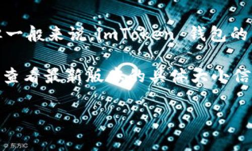imToken 钱包的大小通常取决于移动设备上的存储和应用程序版本。在不同的设备上安装应用的大小可能会有所不同，但一般来说，imToken 钱包的 APK 文件大小在几十兆字节左右。具体的大小可以根据设备平台（如 iOS 或 Android）以及版本更新的不同而有所变化。

如果你想了解更准确的应用大小，建议访问官方应用商店（如 Apple App Store 或 Google Play Store），在那里你可以查看最新版本的具体大小信息。此外，imToken 的更新频繁，因此应用的大小也可能会随版本而有所变化。

如果你有其他关于 imToken 钱包的问题，欢迎继续提问！