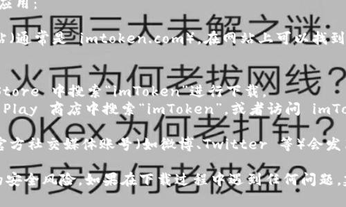 您可以在以下几个地方找到 imToken 钱包应用：

1. **官方网站**：访问 imToken 的官方网站（通常是 imtoken.com），在网站上可以找到关于应用的真实信息和下载链接。

2. **手机应用商店**：
   - **iOS 用户**：您可以在苹果的 App Store 中搜索“imToken”进行下载。
   - **Android 用户**：您可以在 Google Play 商店中搜索“imToken”，或者访问 imToken 的官方网站，获取 APK 安装包。

3. **社交媒体或社区**：有时 imToken 的官方社交媒体账号（如微博、Twitter 等）会发布下载链接和更新通知。

请确保只从官方渠道下载应用，以避免潜在的安全风险。如果在下载过程中遇到任何问题，建议访问官方网站查阅常见问题或联系客服。