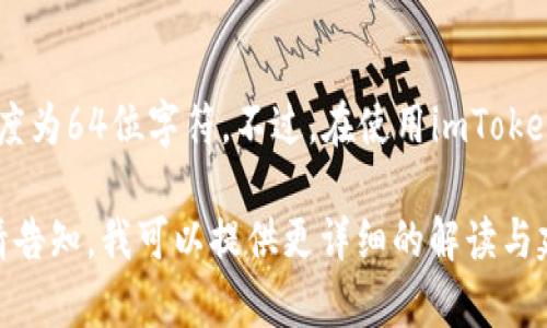 imToken钱包的私钥通常是由256位的二进制数生成，转换成十六进制形式后，私钥的长度为64位字符。不过，在使用imToken钱包时，用户通常不会直接接触私钥，而是通过助记词（12、18或24个单词）来恢复资产。

如果您需要了解更多关于imToken钱包的安全性、如何备份助记词、私钥的作用等信息，请告知，我可以提供更详细的解读与建议。
