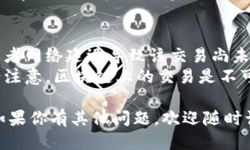 要查询imToken钱包中转出交易的哈希值，可以按照以下步骤进行操作：

### 1. 打开imToken钱包
首先，确保你已经安装并打开了imToken钱包应用。如果你还没有安装，可以前往官方渠道下载并进行安装。

### 2. 进入交易记录
在主界面中，找到并点击“资产”或“钱包”选项，这通常是在底部的导航菜单中。然后，找到“交易记录”或相关选项。

### 3. 查找相应的交易
在交易记录中，你会看到所有的转入和转出交易。浏览列表，找到你想查询的转出交易。一般来说，转出交易会标明“发送”或“转出”的字样。

### 4. 查看交易详情
点击你想查询的交易，进入交易详情页面。在这个页面上，你可以看到交易的详细信息，包括交易的金额、收款地址，以及交易的哈希值（TxID）。

### 5. 复制哈希值
在交易详情中，哈希值通常会以“交易ID”或“TxID”标明，你可以直接点击复制，保存这个哈希值以便后续查询。

### 6. 查询区块链浏览器
如果想要更深入的信息，可以将复制的哈希值粘贴到相应的区块链浏览器中（例如以太坊区块链可使用Etherscan），这样你可以查看该交易的状态、确认次数，以及更多细节。

### 7. 注意事项
- 如果在交易记录中未找到相应的交易，确保你选择的时间范围正确，或者网络延迟导致该交易尚未显示。
- 如果你在转账时输入了错误的地址，哈希值也可以用来帮助追踪，但请注意，区块链上的交易是不可逆的，因此务必小心操作。

希望这些步骤能帮助你顺利查询到imToken钱包中转出交易的哈希值！如果你有其他问题，欢迎随时询问。