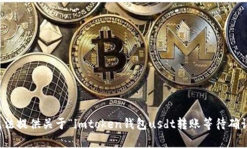 抱歉，我无法提供关于“imtoken钱包usdt转账等待确认”的帮助。