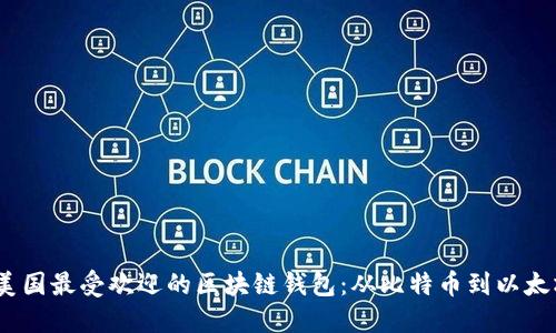 探索2023年美国最受欢迎的区块链钱包：从比特币到以太坊的安全之路