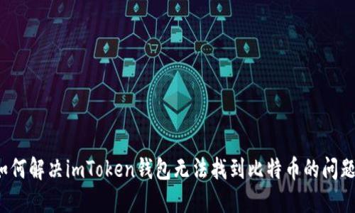 如何解决imToken钱包无法找到比特币的问题？